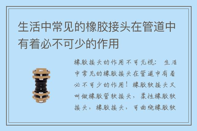 生活中常见的橡胶接头在管道中有着必不可少的作用