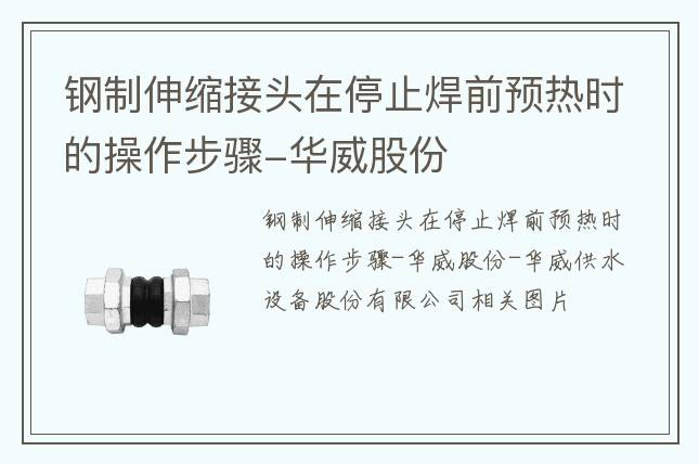 钢制伸缩接头在停止焊前预热时的操作步骤-华威股份